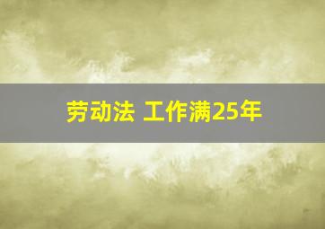 劳动法 工作满25年